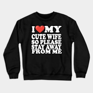 i love my cute wife so stay away from me Crewneck Sweatshirt